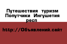 Путешествия, туризм Попутчики. Ингушетия респ.